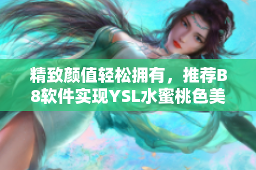 精致顏值輕松擁有，推薦B8軟件實(shí)現(xiàn)YSL水蜜桃色美妝效果