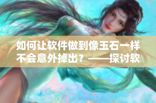 如何讓軟件做到像玉石一樣不會(huì)意外掉出？——探討軟件穩(wěn)定性措施
