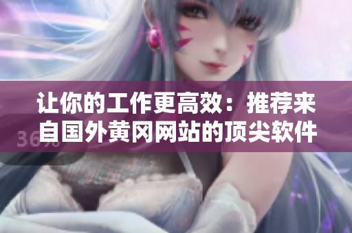 讓你的工作更高效：推薦來自國外黃岡網(wǎng)站的頂尖軟件解決方案！