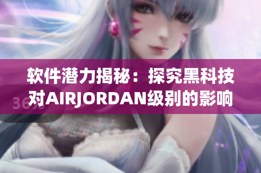 軟件潛力揭秘：探究黑科技對(duì)AIRJORDAN級(jí)別的影響