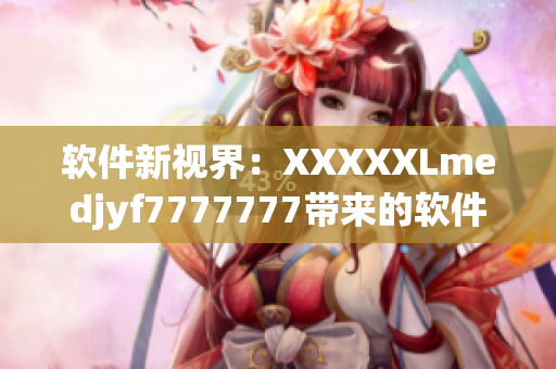 軟件新視界：XXXXXLmedjyf7777777帶來(lái)的軟件革命