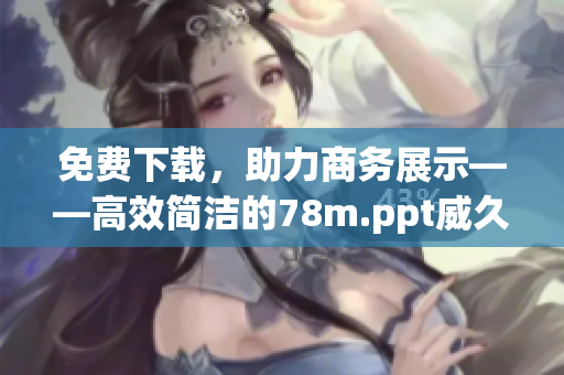 免費下載，助力商務(wù)展示——高效簡潔的78m.ppt威久國際軟件