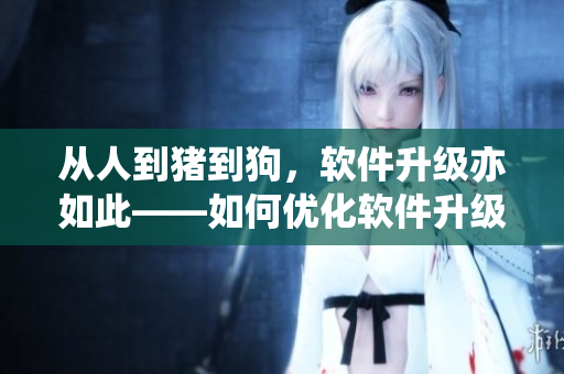 從人到豬到狗，軟件升級亦如此——如何優(yōu)化軟件升級流程