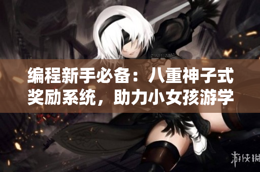 編程新手必備：八重神子式獎勵系統(tǒng)，助力小女孩游學(xué)之旅
