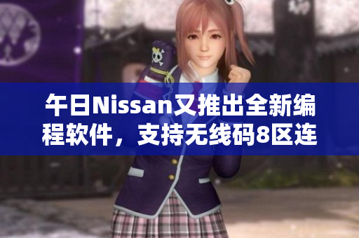 午日Nissan又推出全新編程軟件，支持無線碼8區(qū)連接