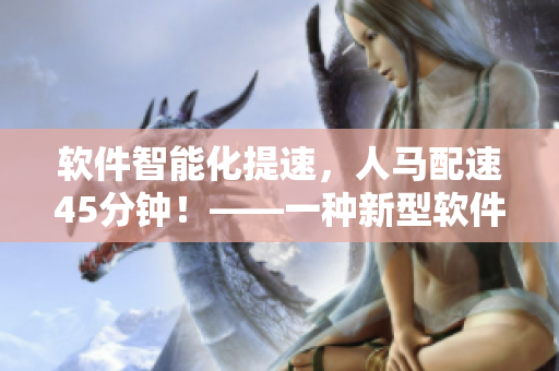 軟件智能化提速，人馬配速45分鐘！——一種新型軟件研發(fā)模式的探索