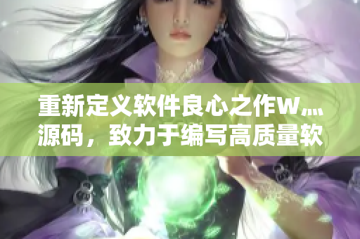 重新定義軟件良心之作W灬源碼，致力于編寫高質量軟件！