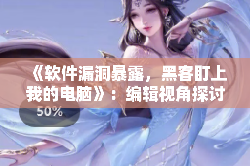 《軟件漏洞暴露，黑客盯上我的電腦》：編輯視角探討網(wǎng)絡(luò)安全隱患