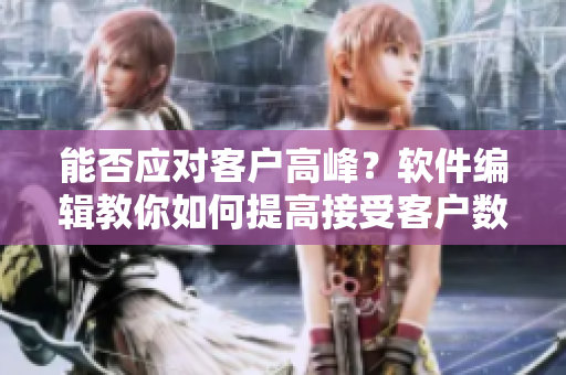 能否應(yīng)對客戶高峰？軟件編輯教你如何提高接受客戶數(shù)