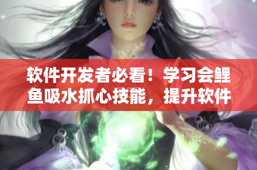 軟件開發(fā)者必看！學(xué)習(xí)會鯉魚吸水抓心技能，提升軟件用戶體驗！