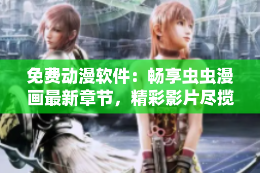 免費動漫軟件：暢享蟲蟲漫畫最新章節(jié)，精彩影片盡攬眼前！