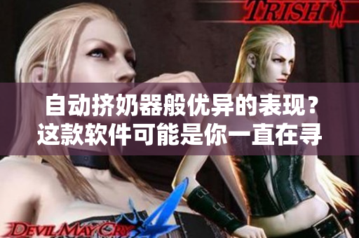 自動(dòng)擠奶器般優(yōu)異的表現(xiàn)？這款軟件可能是你一直在尋找的東西。