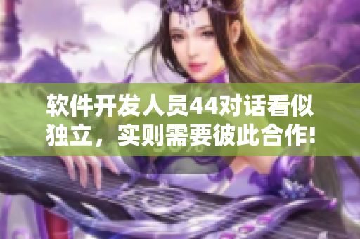 軟件開發(fā)人員44對(duì)話看似獨(dú)立，實(shí)則需要彼此合作!