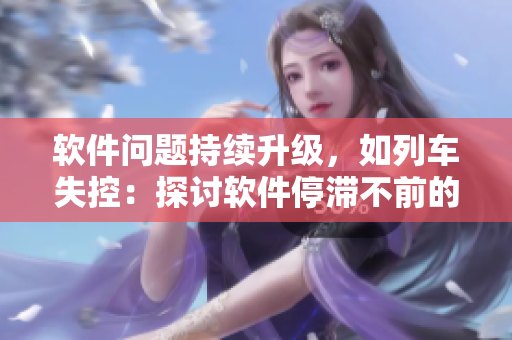 軟件問題持續(xù)升級，如列車失控：探討軟件停滯不前的影響