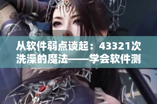 從軟件弱點談起：43321次洗澡的魔法——學會軟件測試的正確姿勢！