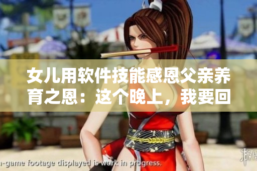 女兒用軟件技能感恩父親養(yǎng)育之恩：這個(gè)晚上，我要回報(bào)您！