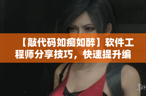 【敲代碼如癡如醉】軟件工程師分享技巧，快速提升編程水平！
