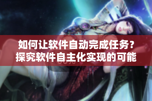 如何讓軟件自動(dòng)完成任務(wù)？探究軟件自主化實(shí)現(xiàn)的可能性。