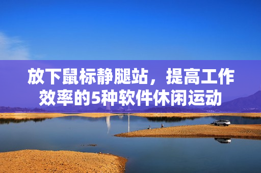 放下鼠標(biāo)靜腿站，提高工作效率的5種軟件休閑運(yùn)動(dòng)