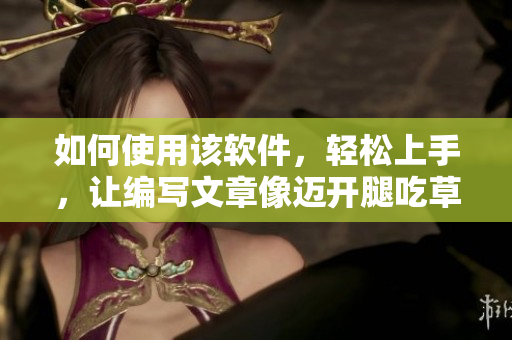 如何使用該軟件，輕松上手，讓編寫文章像邁開腿吃草莓一樣簡(jiǎn)單？