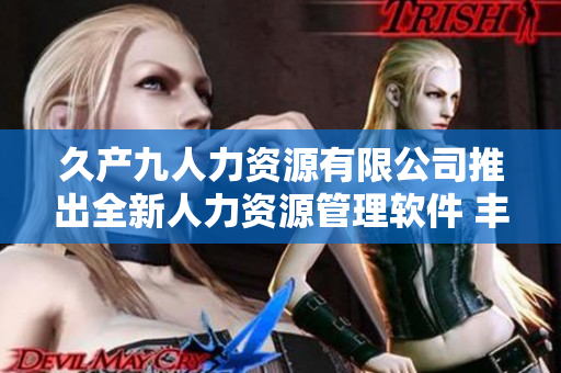 久產(chǎn)九人力資源有限公司推出全新人力資源管理軟件 豐沛有魚(yú)HRMS