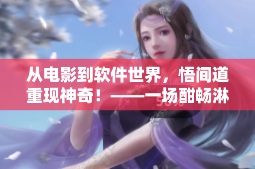 從電影到軟件世界，悟間道重現(xiàn)神奇！——一場(chǎng)酣暢淋漓的軟件開(kāi)發(fā)之旅