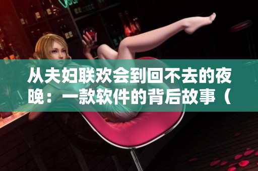 從夫婦聯歡會到回不去的夜晚：一款軟件的背后故事（共9集）