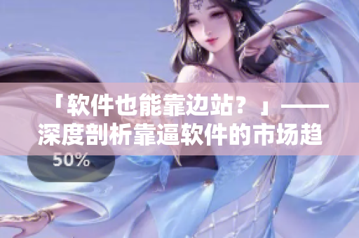 「軟件也能靠邊站？」——深度剖析靠逼軟件的市場趨勢與前景