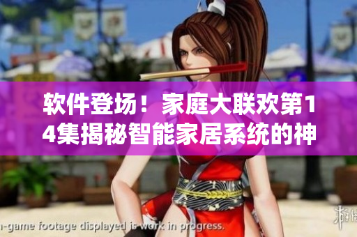 軟件登場(chǎng)！家庭大聯(lián)歡第14集揭秘智能家居系統(tǒng)的神奇