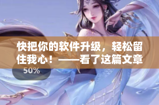快把你的軟件升級，輕松留住我心！——看了這篇文章，你會馬上想起那款軟件