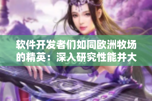 軟件開(kāi)發(fā)者們?nèi)缤瑲W洲牧場(chǎng)的精英：深入研究性能并大秀技巧