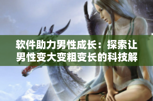 軟件助力男性成長：探索讓男性變大變粗變長的科技解決方案