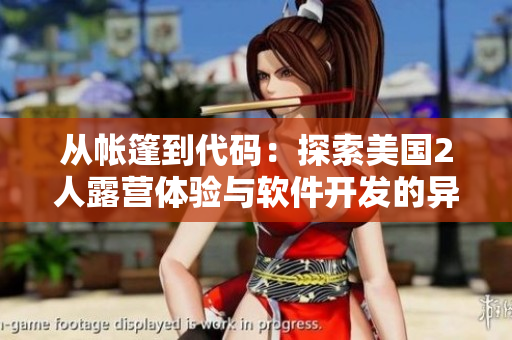 從帳篷到代碼：探索美國(guó)2人露營(yíng)體驗(yàn)與軟件開(kāi)發(fā)的異同