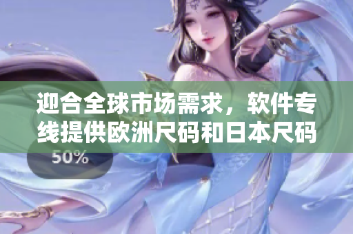 迎合全球市場需求，軟件專線提供歐洲尺碼和日本尺碼雙倍優(yōu)惠
