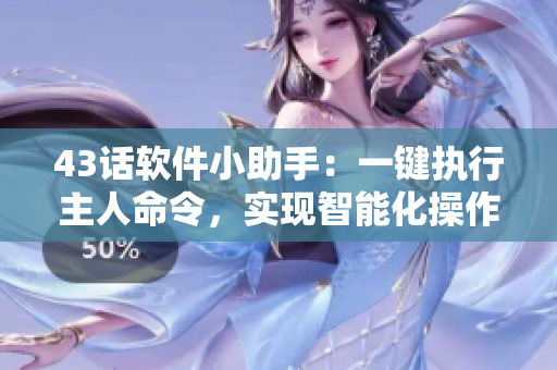 43話(huà)軟件小助手：一鍵執(zhí)行主人命令，實(shí)現(xiàn)智能化操作！