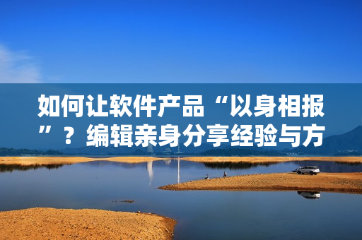 如何讓軟件產(chǎn)品“以身相報(bào)”？編輯親身分享經(jīng)驗(yàn)與方法！
