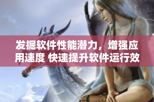 發(fā)掘軟件性能潛力，增強應用速度 快速提升軟件運行效率的實用技巧