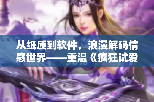 從紙質(zhì)到軟件，浪漫解碼情感世界——重溫《瘋狂試愛三》的軟件之旅