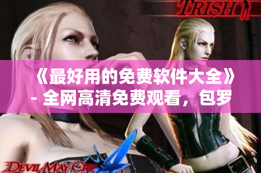 《最好用的免費(fèi)軟件大全》- 全網(wǎng)高清免費(fèi)觀看，包羅萬象的軟件資源推薦！