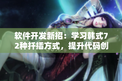 軟件開發(fā)新招：學習韓式72種扦插方式，提升代碼創(chuàng)作效率！