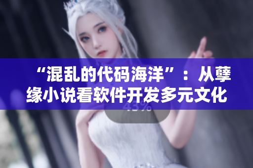 “混亂的代碼海洋”：從孽緣小說(shuō)看軟件開(kāi)發(fā)多元文化交織