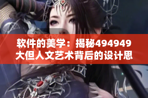 軟件的美學：揭秘494949大但人文藝術背后的設計思路