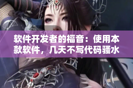 軟件開發(fā)者的福音：使用本款軟件，幾天不寫代碼騷水又多了！