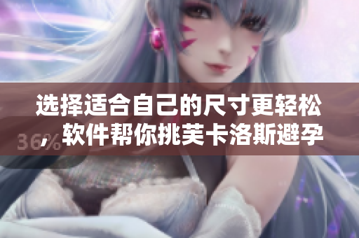 選擇適合自己的尺寸更輕松，軟件幫你挑芙卡洛斯避孕套