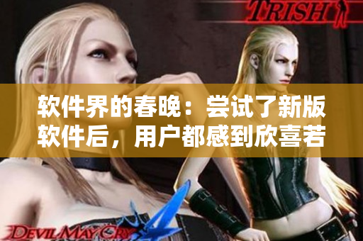 軟件界的春晚：嘗試了新版軟件后，用戶都感到欣喜若狂！