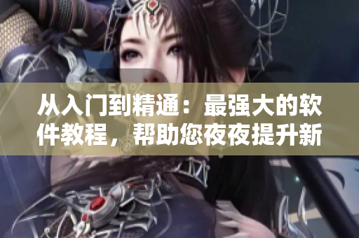 從入門到精通：最強大的軟件教程，幫助您夜夜提升新技能！