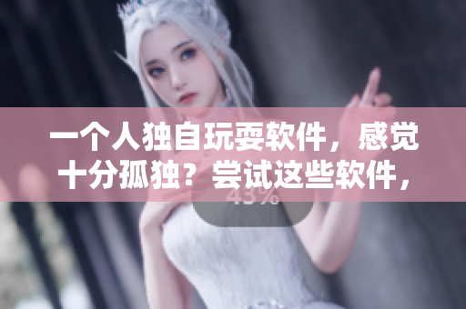 一個人獨自玩耍軟件，感覺十分孤獨？嘗試這些軟件，找到志同道合的伙伴！