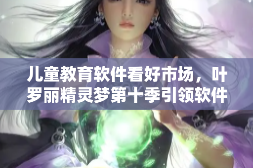 兒童教育軟件看好市場，葉羅麗精靈夢第十季引領(lǐng)軟件革新