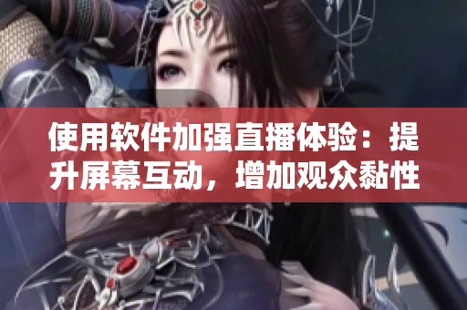 使用軟件加強(qiáng)直播體驗(yàn)：提升屏幕互動(dòng)，增加觀眾黏性