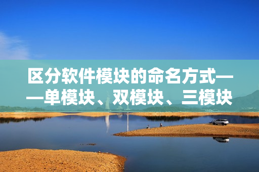 區(qū)分軟件模塊的命名方式——單模塊、雙模塊、三模塊的區(qū)別